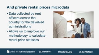 And private rental prices microdata
• Data collected by rent
officers across the
country for the devolved
administrations
• Allows us to improve our
methodology to calculate
rental price statistics
@ONSfocus #CostOfLiving slido #251022
 