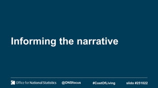 Informing the narrative
@ONSfocus #CostOfLiving slido #251022
 