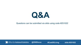 Questions can be submitted via slido using code #251022
Q&A
slido #251022
#CostOfLiving
@ONSfocus
 