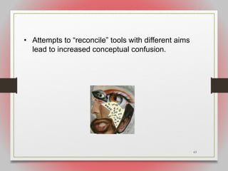 63
• Attempts to “reconcile” tools with different aims
lead to increased conceptual confusion.
 