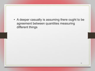 36
• A deeper casualty is assuming there ought to be
agreement between quantities measuring
different things
 