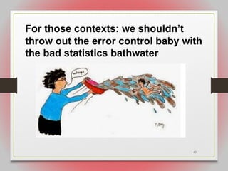 65
For those contexts: we shouldn’t
throw out the error control baby with
the bad statistics bathwater
 