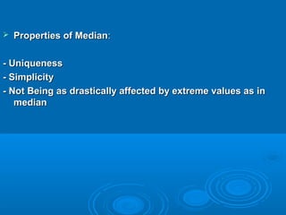  Properties of MedianProperties of Median::
- Uniqueness- Uniqueness
- Simplicity- Simplicity
- Not Being as drastically affected by extreme values as in- Not Being as drastically affected by extreme values as in
medianmedian
 