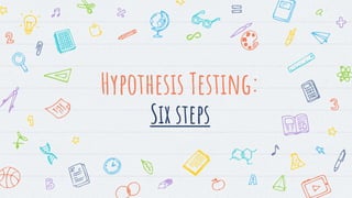 Hypothesis Testing:
Six steps
 