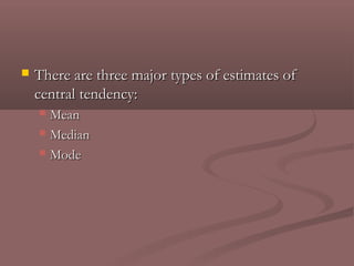    There are three major types of estimates of
    central tendency:
     Mean
     Median

     Mode
 