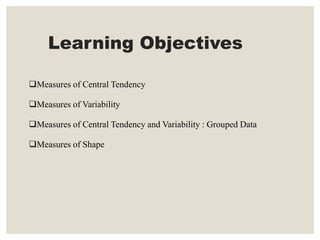 Learning Objectives
Measures of Central Tendency
Measures of Variability
Measures of Central Tendency and Variability : Grouped Data
Measures of Shape
 