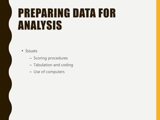 PREPARING DATA FOR
ANALYSIS
• Issues
– Scoring procedures
– Tabulation and coding
– Use of computers
 