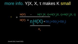 (Fanelli 2019, Fanelli 2022)
K
=
H(Y) -
H(Y)
H(X)
+
nX
nY
H(Y1
|X, τ))+H(Y2
|X, τ))+H(Y3
|X, τ))
D(τ)1
)+D(τ)2
)+D(τ)3
)
+
more info. Y|X, X, τ makes K small
 