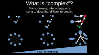 What is “complex”?
Level of complexity
Many, diverse, interacting parts.
Long to describe, difficult to predict.
 