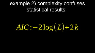 example 2) complexity confuses
statistical results
AIC:−2log( L)+2k
 