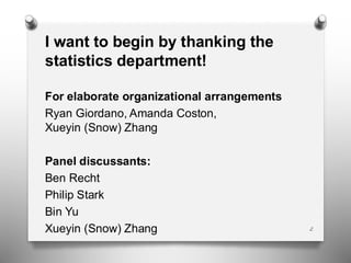 I want to begin by thanking the
statistics department!
For elaborate organizational arrangements
Ryan Giordano, Amanda Coston,
Xueyin (Snow) Zhang
Panel discussants:
Ben Recht
Philip Stark
Bin Yu
Xueyin (Snow) Zhang 2
 