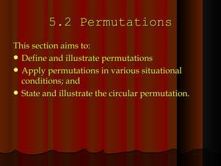 5.2 Permutations This section aims to: Define and illustrate permutations Apply permutations in various situational conditions; and State and illustrate the circular permutation. 
