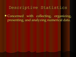 Descriptive Statistics Concerned with collecting, organizing, presenting, and analyzing numerical data. 