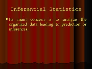 Inferential Statistics Its main concern is to analyze the organized data leading to prediction or inferences. 