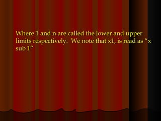 Where 1 and n are called the lower and upper limits respectively.  We note that x1, is read as “x sub 1” 