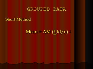 GROUPED DATA Short Method Mean = AM (∑fd/n) i 