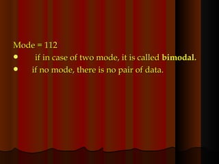 Mode = 112 if in case of two mode, it is called  bimodal. if no mode, there is no pair of data. 