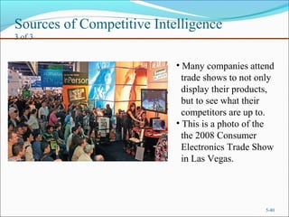 Sources of Competitive Intelligence
3 of 3
5-40
• Many companies attend
trade shows to not only
display their products,
but to see what their
competitors are up to.
• This is a photo of the
the 2008 Consumer
Electronics Trade Show
in Las Vegas.
 