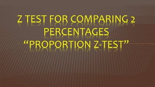 Z TEST FOR COMPARING 2
PERCENTAGES
“PROPORTION Z-TEST”
 