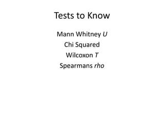 Tests to Know
Mann Whitney U
 Chi Squared
  Wilcoxon T
Spearmans rho
 