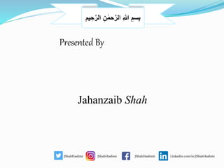 ِ‫ن‬ ٰ‫حم‬َّ‫الر‬ ِ‫ہللا‬ ِ‫سم‬ِ‫ب‬‫مم‬ ِ‫ح‬َّ‫الر‬
Presented By
Jahanzaib Shah
JShahHashmi JShahHashmi JShahHashmii Linkedin.com/in/JShahHashmi
 