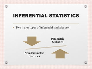INFERENTIAL STATISTICS
• Two major types of inferential statistics are:
Parametric
Statistics
Non-Parametric
Statistics
 