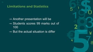 Limitations and Statistics
⊸ Another presentation will be
⊸ Students scores 99 marks out of
100
⊸ But the actual situation is differ
14
 