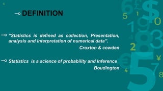 6
⊸ DEFINITION
⊸ “Statistics is defined as collection, Presentation,
analysis and interpretation of numerical data”.
Croxton & cowden
⊸ Statistics is a science of probability and Inference
Boudington
 