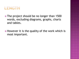 LengthThe project should be no longer than 1500 words, excluding diagrams, graphs, charts and tables. However it is the quality of the work which is most important.