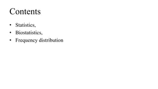 Contents
• Statistics,
• Biostatistics,
• Frequency distribution
 
