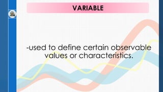 -used to define certain observable
values or characteristics.
VARIABLE
 