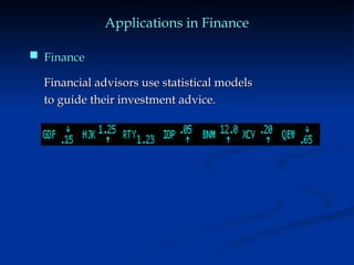 Applications in Finance
Applications in Finance
Financial advisors use statistical models
Financial advisors use statistical models
to guide their investment advice.
to guide their investment advice.
 Finance
Finance
 