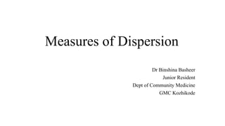 Measures of Dispersion
Dr Binshina Basheer
Junior Resident
Dept of Community Medicine
GMC Kozhikode
 