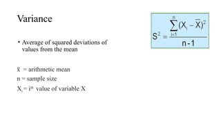 Variance
= arithmetic mean
x
̄
n = sample size
Xi = ith
value of variable X
• Average of squared deviations of
values from the mean
 