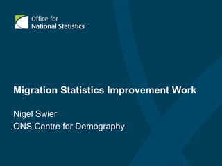 Migration Statistics Improvement Work Nigel Swier ONS Centre for Demography 