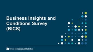 Business Insights and
Conditions Survey
(BICS)
 