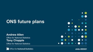ONS future plans
Andrew Allen
Office for National Statistics
Tony Chapple
Office for National Statistics
slido #28361
 
