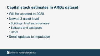 Capital stock estimates in ARDx dataset
• Will be updated to 2020
• Now at 3 asset level
• Buildings, land and structures
• Software and databases
• Other
• Small updates to imputation
 