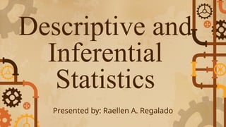 Presented by: Raellen A. Regalado
Descriptive and
Inferential
Statistics
 