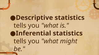 ●Descriptive statistics
tells you "what is."
●Inferential statistics
tells you "what might
be."
 