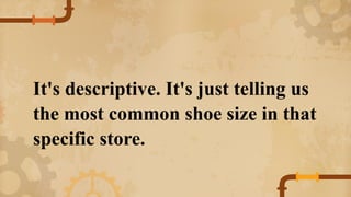 It's descriptive. It's just telling us
the most common shoe size in that
specific store.
 