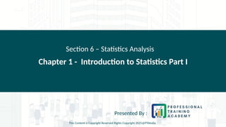 Chapter 1 - Introduction to Statistics Part I
Section 6 – Statistics Analysis
Presented By :
This Content is Copyright Reserved Rights Copyright 2025@PTAIndia
 