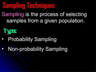 Sampling Techniques Sampling  is the process of selecting samples from a given population. Probability Sampling Non-probability Sampling Types: 