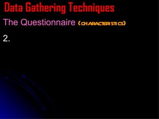 Data Gathering Techniques The Questionnaire  (characteristics) It should contain a short letter to the respondents which includes: a. The purpose of the survey b. An assurance of confidentiality c. The name of the researcher or writer of the questionnaire 