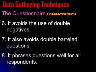Data Gathering Techniques The Questionnaire  (characteristics) 6. It avoids the use of double negatives. 7. It also avoids double barreled questions. 8. It phrases questions well for all respondents. 