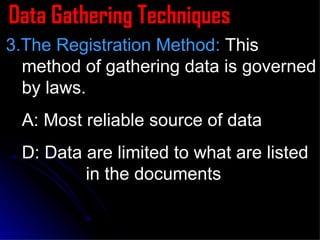 Data Gathering Techniques 3.The Registration Method:  This method of gathering data is governed by laws. A: Most reliable source of data D: Data are limited to what are listed  in the documents 