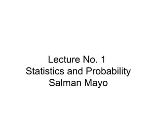 Lecture No. 1
Statistics and Probability
Salman Mayo
 