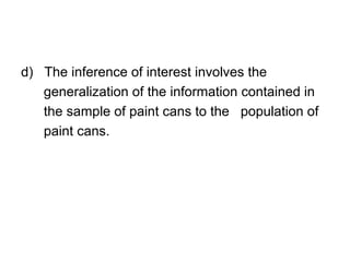 d) The inference of interest involves the
generalization of the information contained in
the sample of paint cans to the population of
paint cans.
 