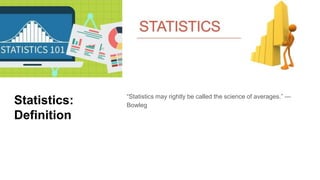 Statistics:
Definition
“Statistics may rightly be called the science of averages.” —
Bowleg
 