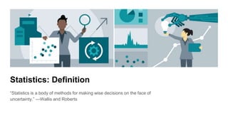 Statistics: Definition
“Statistics is a body of methods for making wise decisions on the face of
uncertainty.” —Wallis and Roberts
 